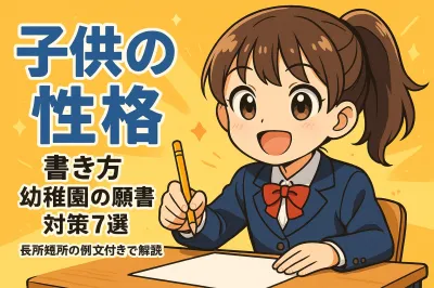 子供の性格 書き方 幼稚園の願書対策7選？長所短所の例文付きで解説